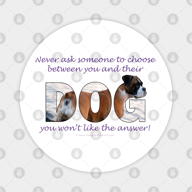 Never ask someone to choose between you and their dog you won't like the answer - Boxer dog oil painting word art Magnet by DawnDesignsWordArt